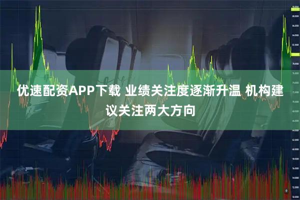 优速配资APP下载 业绩关注度逐渐升温 机构建议关注两大方向