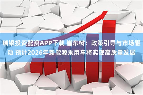 瑞银投资配资APP下载 崔东树：政策引导与市场驱动 预计2026年新能源乘用车将实现高质量发展